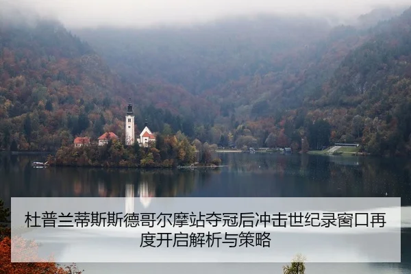 杜普兰蒂斯斯德哥尔摩站夺冠后冲击世纪录窗口再度开启解析与策略